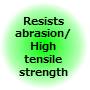 Resists abrasion/High tensile strength